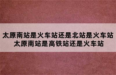 太原南站是火车站还是北站是火车站 太原南站是高铁站还是火车站